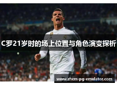 C罗21岁时的场上位置与角色演变探析