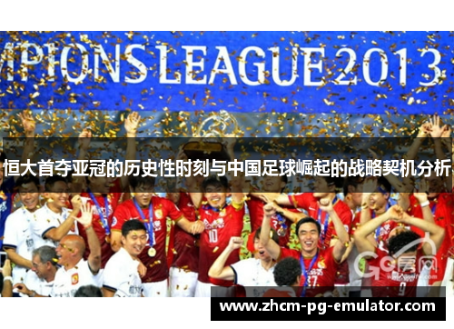 恒大首夺亚冠的历史性时刻与中国足球崛起的战略契机分析