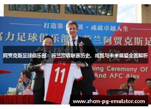 阿贾克斯足球俱乐部：荷兰顶级联赛历史、成就与未来展望全面解析