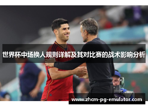 世界杯中场换人规则详解及其对比赛的战术影响分析