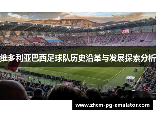 维多利亚巴西足球队历史沿革与发展探索分析