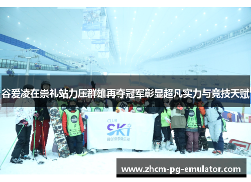 谷爱凌在崇礼站力压群雄再夺冠军彰显超凡实力与竞技天赋