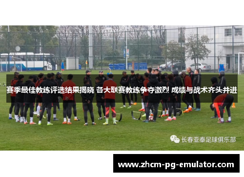 赛季最佳教练评选结果揭晓 各大联赛教练争夺激烈 成绩与战术齐头并进