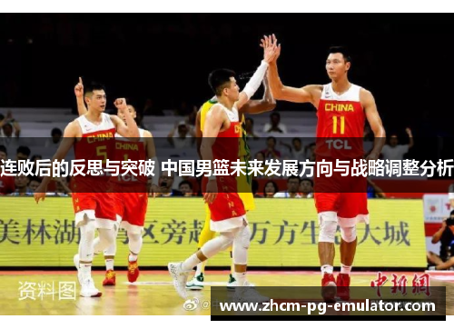 连败后的反思与突破 中国男篮未来发展方向与战略调整分析