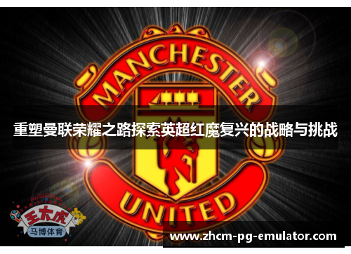 重塑曼联荣耀之路探索英超红魔复兴的战略与挑战