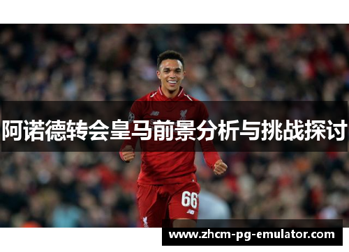 阿诺德转会皇马前景分析与挑战探讨