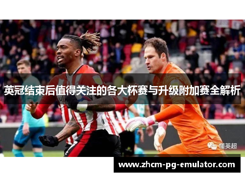英冠结束后值得关注的各大杯赛与升级附加赛全解析