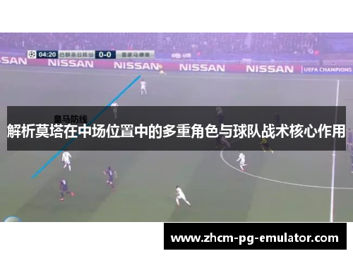 解析莫塔在中场位置中的多重角色与球队战术核心作用