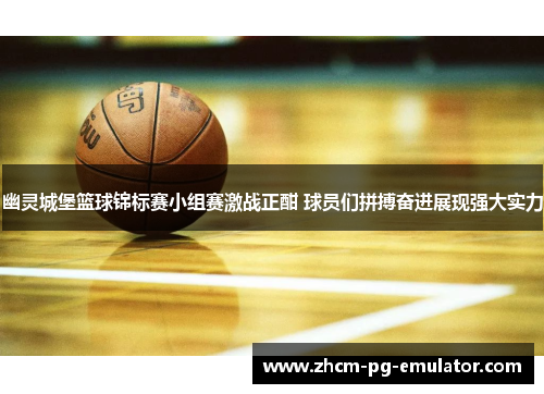 幽灵城堡篮球锦标赛小组赛激战正酣 球员们拼搏奋进展现强大实力 幽灵城堡篮球锦标赛小组赛激战正酣 球员们拼搏奋进展现强大实力