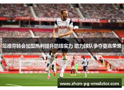 范德芬转会加盟热刺提升防线实力 助力球队争夺更高荣誉