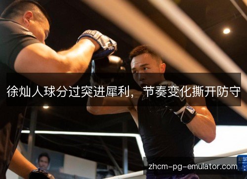 徐灿人球分过突进犀利，节奏变化撕开防守